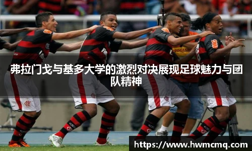 弗拉门戈与基多大学的激烈对决展现足球魅力与团队精神