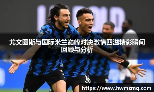 尤文图斯与国际米兰巅峰对决激情四溢精彩瞬间回顾与分析