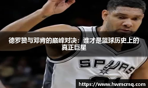 德罗赞与邓肯的巅峰对决：谁才是篮球历史上的真正巨星