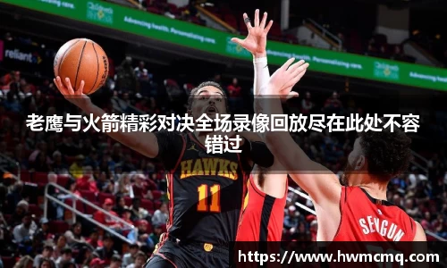 老鹰与火箭精彩对决全场录像回放尽在此处不容错过
