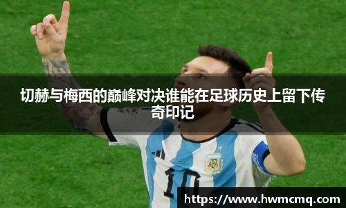 切赫与梅西的巅峰对决谁能在足球历史上留下传奇印记