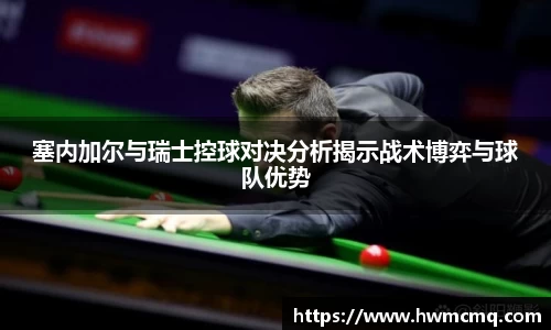 塞内加尔与瑞士控球对决分析揭示战术博弈与球队优势