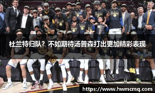 杜兰特归队？不如期待汤普森打出更加精彩表现