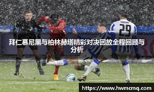 拜仁慕尼黑与柏林赫塔精彩对决回放全程回顾与分析