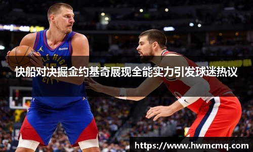 xc体育快船对决掘金约基奇展现全能实力引发球迷热议