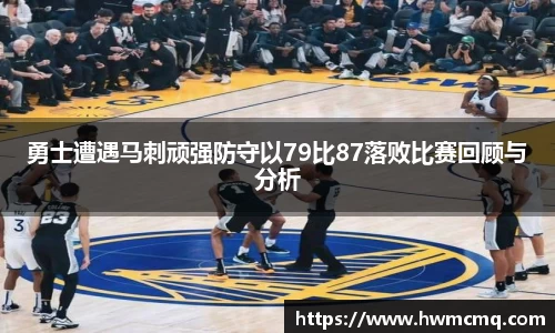 xc体育勇士遭遇马刺顽强防守以79比87落败比赛回顾与分析