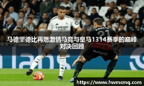 xc体育马德里德比再燃激情马竞与皇马1314赛季的巅峰对决回顾